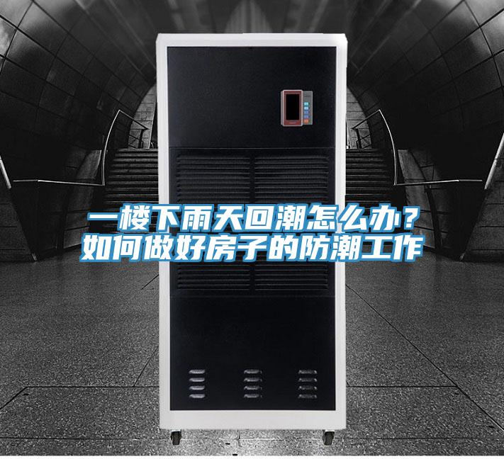 一樓下雨天回潮怎么辦？如何做好房子的防潮工作