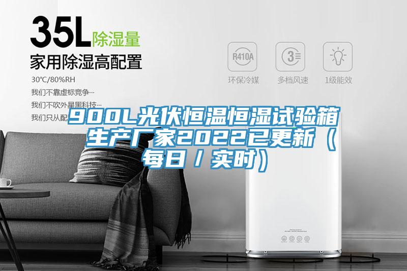 900L光伏恒溫恒濕試驗(yàn)箱 生產(chǎn)廠家2022已更新(每日/實(shí)時(shí))