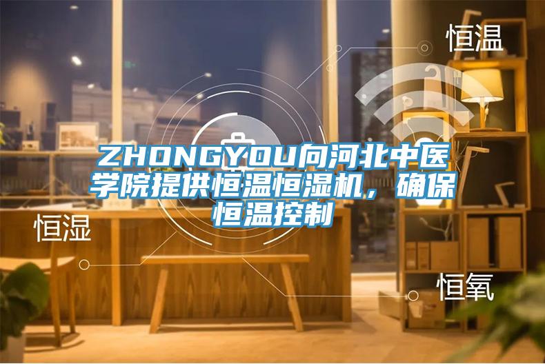 ZHONGYOU向河北中醫學院提供恒溫恒濕機，確保恒溫控制