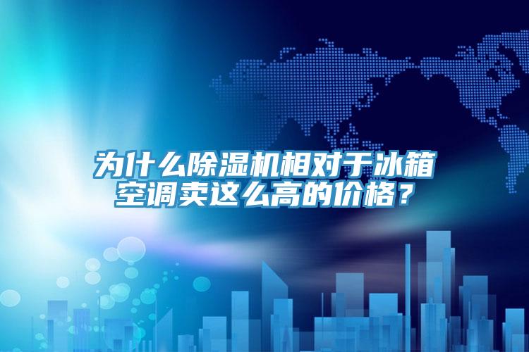 為什么除濕機相對于冰箱空調(diào)賣這么高的價格?