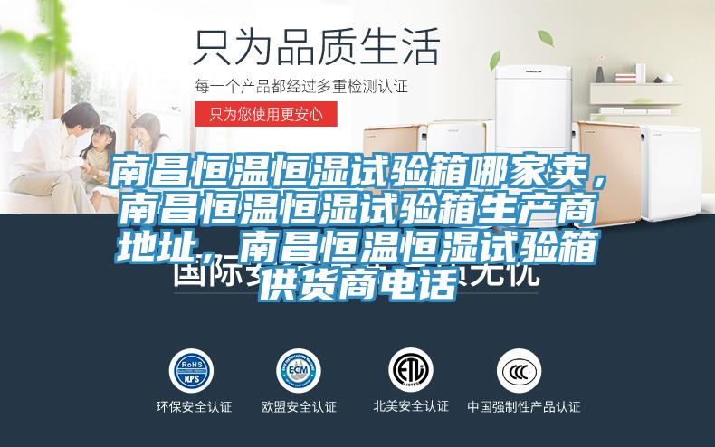 南昌恒溫恒濕試驗(yàn)箱哪家賣，南昌恒溫恒濕試驗(yàn)箱生產(chǎn)商地址，南昌恒溫恒濕試驗(yàn)箱供貨商電話