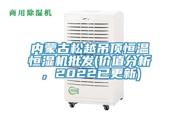 內(nèi)蒙古松越吊頂恒溫恒濕機(jī)批發(fā)(價(jià)值分析，2022已更新)