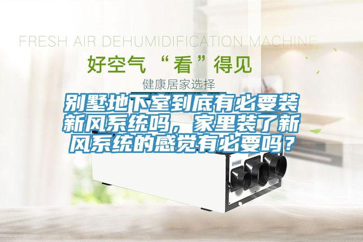 別墅地下室到底有必要裝新風系統(tǒng)嗎，家里裝了新風系統(tǒng)的感覺有必要嗎？