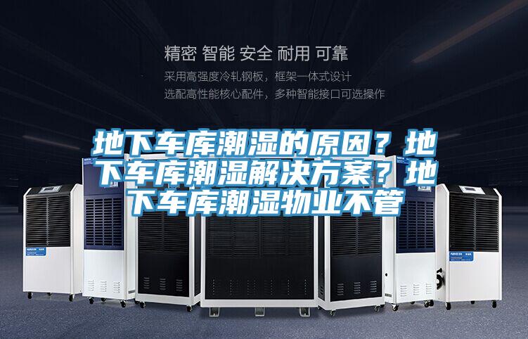地下車(chē)庫(kù)潮濕的原因？地下車(chē)庫(kù)潮濕解決方案？地下車(chē)庫(kù)潮濕物業(yè)不管