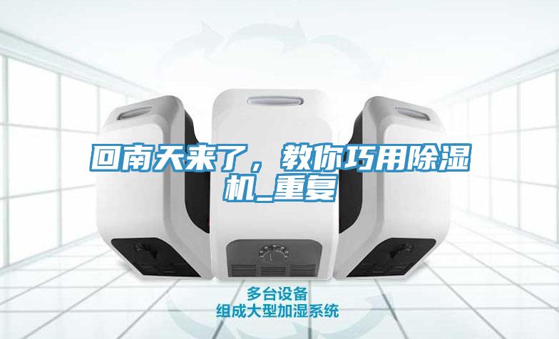 回南天來了,教你巧用除濕機_重復