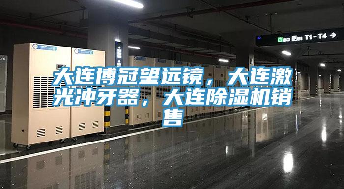 大連博冠望遠(yuǎn)鏡，大連激光沖牙器，大連除濕機(jī)銷(xiāo)售