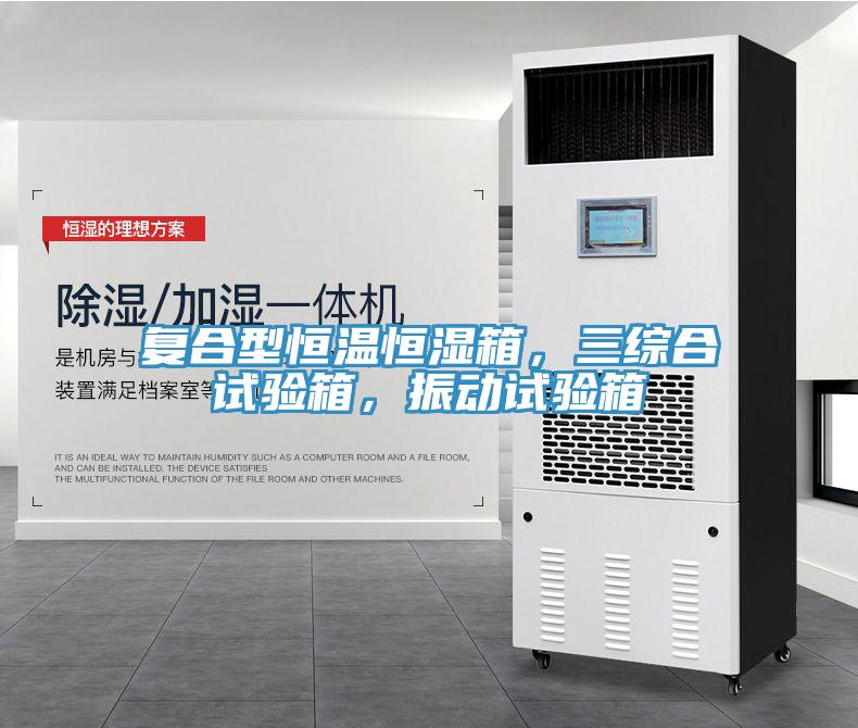 復合型恒溫恒濕箱,三綜合試驗箱,振動試驗箱