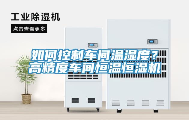 如何控制車間溫濕度?高精度車間恒溫恒濕機