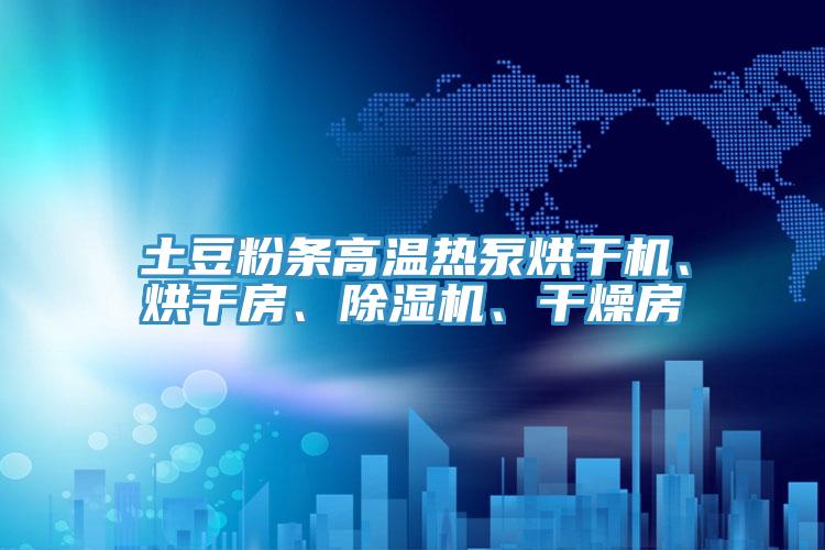 土豆粉條高溫?zé)岜煤娓蓹C(jī)、烘干房、除濕機(jī)、干燥房