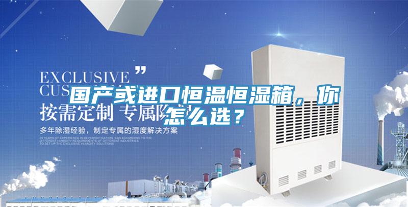 國產或進口恒溫恒濕箱,你怎么選?