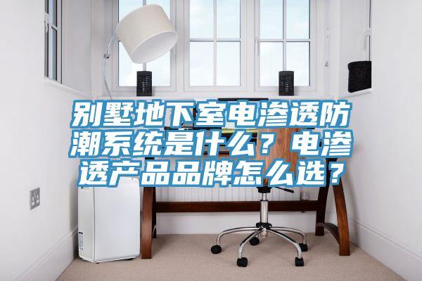 別墅地下室電滲透防潮系統(tǒng)是什么?電滲透產(chǎn)品品牌怎么選?