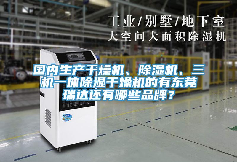 國內生產干燥機、除濕機、三機一體除濕干燥機的有東莞瑞達還有哪些品牌？