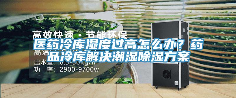 醫(yī)藥冷庫濕度過高怎么辦?藥品冷庫解決潮濕除濕方案