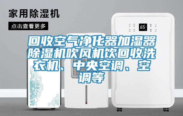回收空氣凈化器加濕器除濕機(jī)吹風(fēng)機(jī)飲回收洗衣機(jī)、中央空調(diào)、空調(diào)等