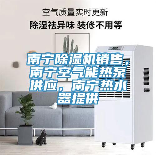 南寧除濕機(jī)銷售，南寧空氣能熱泵供應(yīng)，南寧熱水器提供