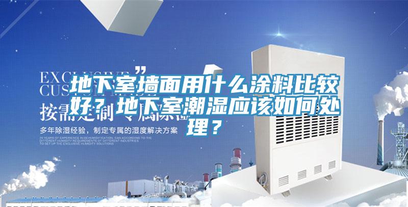 地下室墻面用什么涂料比較好？地下室潮濕應該如何處理？