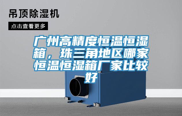 廣州高精度恒溫恒濕箱，珠三角地區哪家恒溫恒濕箱廠家比較好