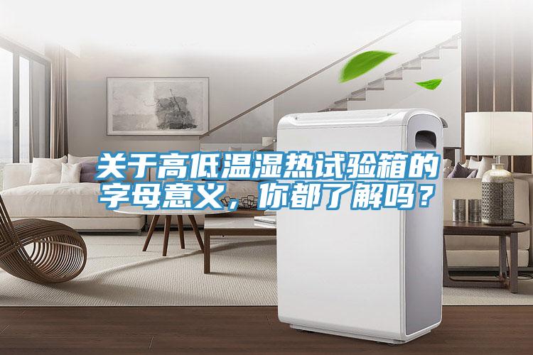 關于高低溫濕熱試驗箱的字母意義，你都了解嗎？