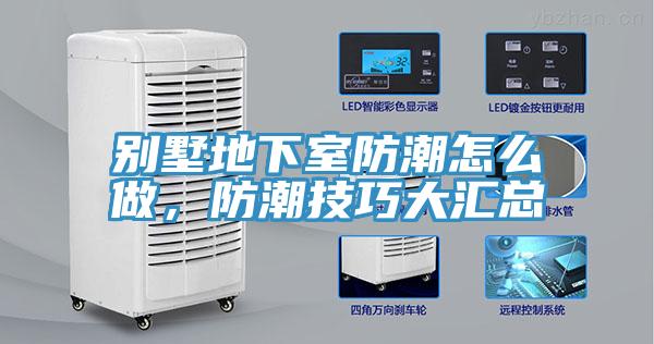 別墅地下室防潮怎么做，防潮技巧大匯總