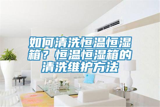 如何清洗恒溫恒濕箱？恒溫恒濕箱的清洗維護方法