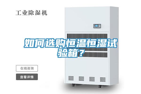 如何選購恒溫恒濕試驗箱？