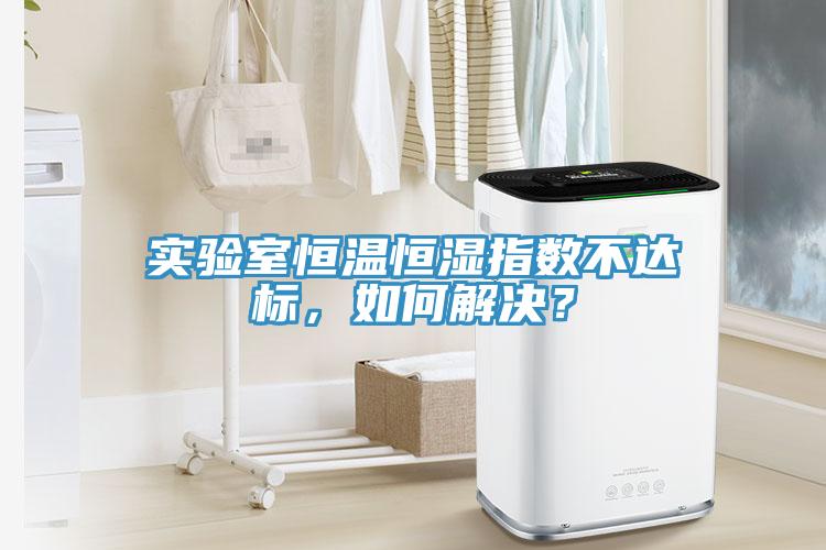 實(shí)驗(yàn)室恒溫恒濕指數(shù)不達(dá)標(biāo)，如何解決？