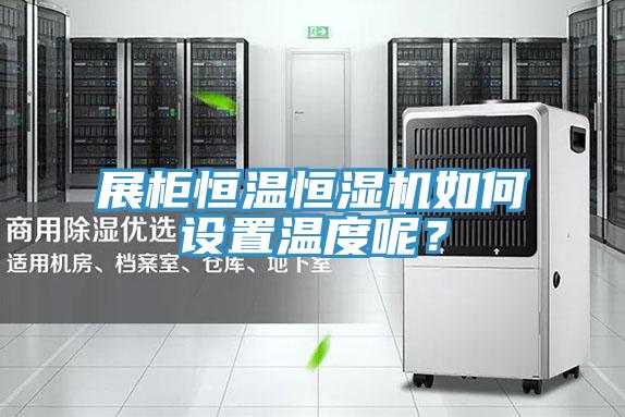 展柜恒溫恒濕機如何設置溫度呢？