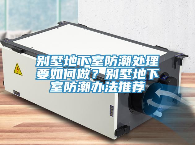 別墅地下室防潮處理要如何做?別墅地下室防潮辦法推薦