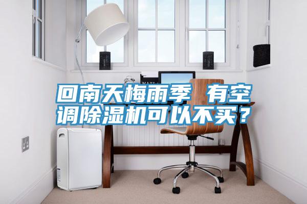 回南天梅雨季 有空調除濕機可以不買?