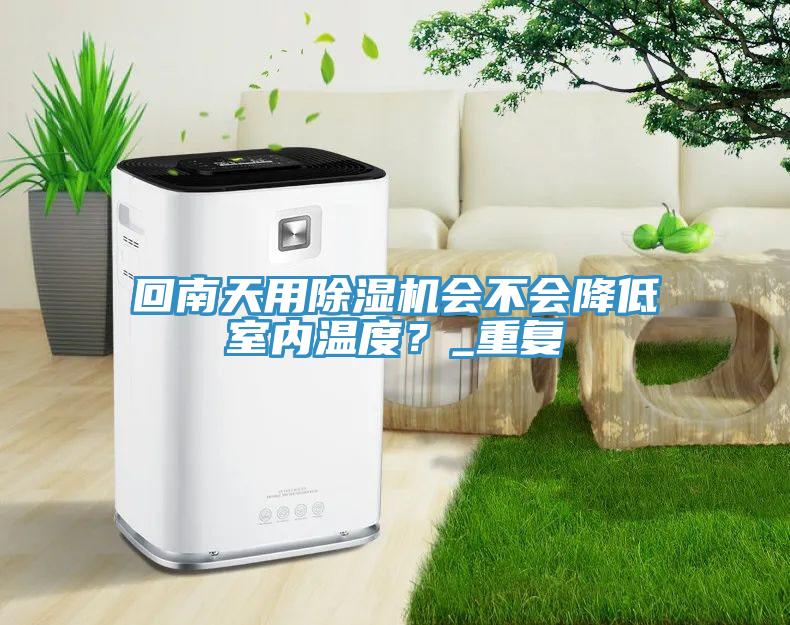回南天用除濕機會不會降低室內溫度?_重復