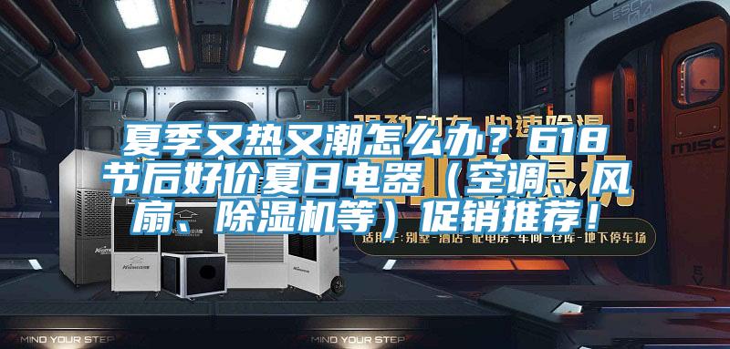 夏季又熱又潮怎么辦?618節后好價夏日電器(空調、風扇、除濕機等)促銷推薦!