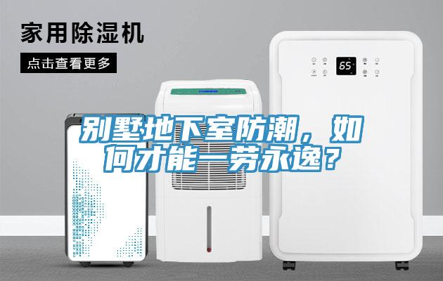 別墅地下室防潮，如何才能一勞永逸？