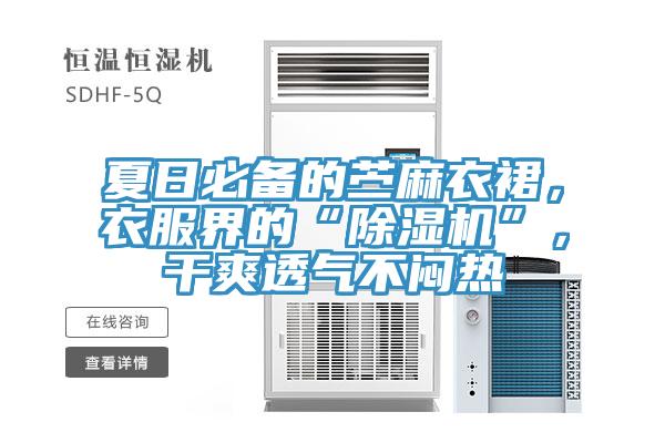 夏日必備的苧麻衣裙,衣服界的“除濕機”,干爽透氣不悶熱