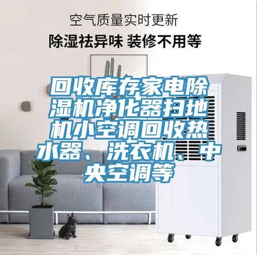回收庫(kù)存家電除濕機(jī)凈化器掃地機(jī)小空調(diào)回收熱水器、洗衣機(jī)、中央空調(diào)等