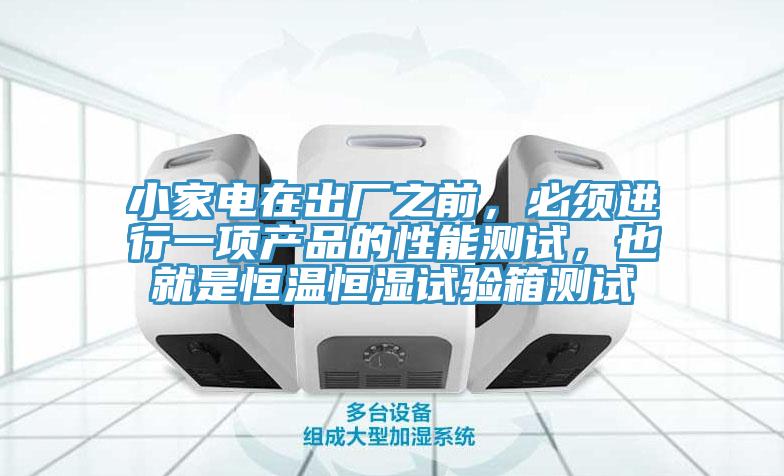 小家電在出廠之前，必須進行一項產品的性能測試，也就是恒溫恒濕試驗箱測試