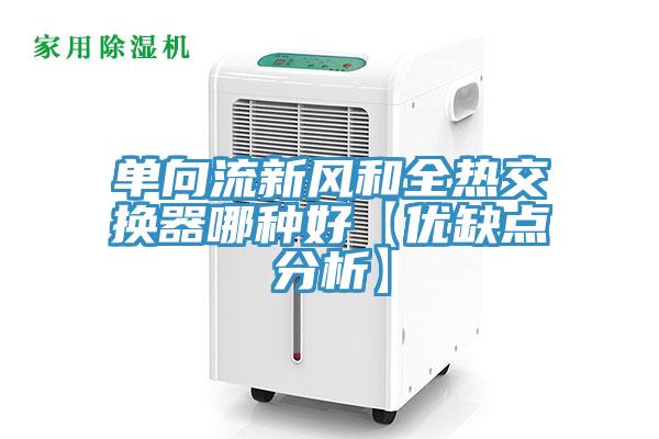 單向流新風和全熱交換器哪種好【優缺點分析】