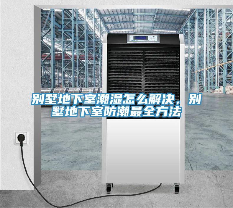 別墅地下室潮濕怎么解決,別墅地下室防潮最全方法