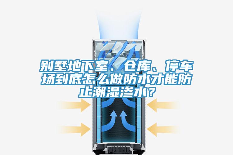 別墅地下室、倉庫、停車場到底怎么做防水才能防止潮濕滲水？