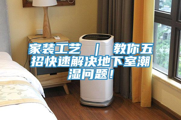 家裝工藝 | 教你五招快速解決地下室潮濕問題!