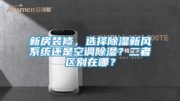 新房裝修，選擇除濕新風(fēng)系統(tǒng)還是空調(diào)除濕？二者區(qū)別在哪？