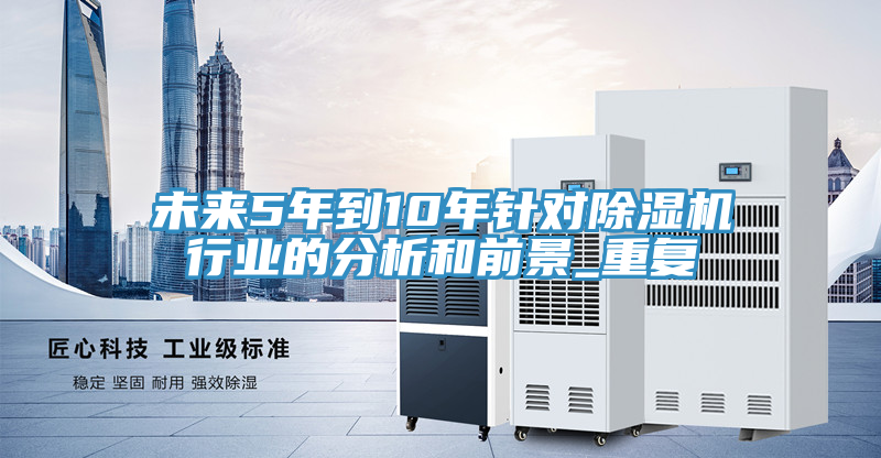未來5年到10年針對除濕機行業的分析和前景_重復