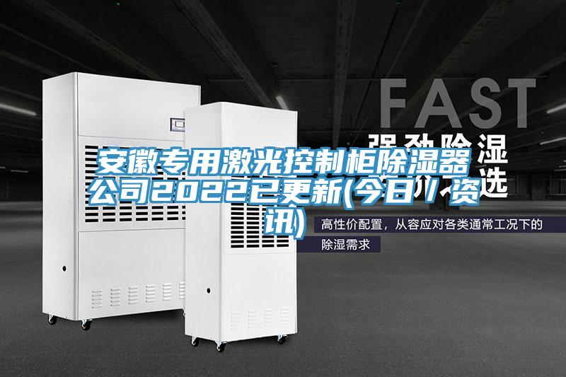 安徽專用激光控制柜除濕器公司2022已更新(今日/資訊)