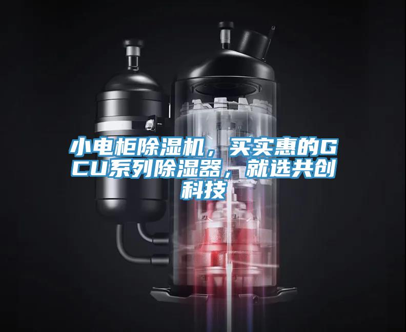 小電柜除濕機(jī),買實(shí)惠的GCU系列除濕器,就選共創(chuàng)科技