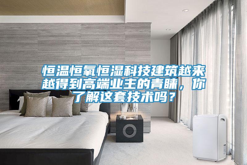 恒溫恒氧恒濕科技建筑越來越得到高端業主的青睞,你了解這套技術嗎?