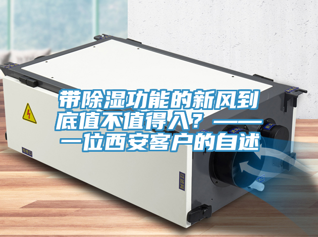 帶除濕功能的新風到底值不值得入？——一位西安客戶的自述
