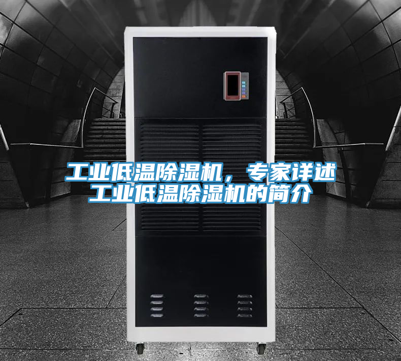 工業低溫除濕機,專家詳述工業低溫除濕機的簡介