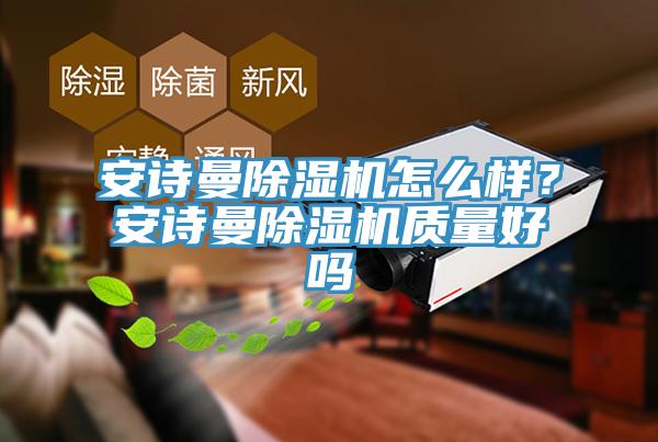 安詩曼除濕機怎么樣？安詩曼除濕機質(zhì)量好嗎