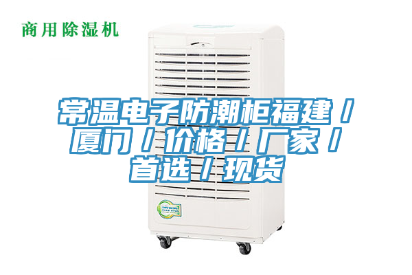常溫電子防潮柜福建/廈門/價格/廠家/首選/現貨
