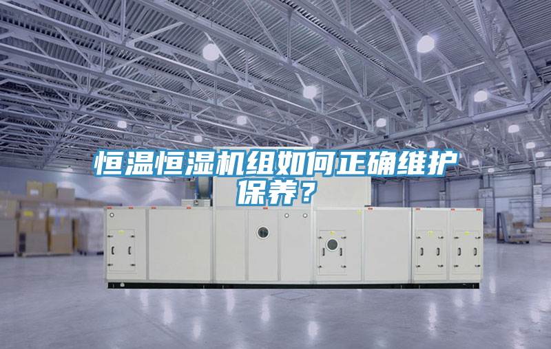 恒溫恒濕機(jī)組如何正確維護(hù)保養(yǎng)？