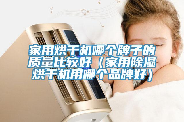 家用烘干機哪個牌子的質量比較好(家用除濕烘干機用哪個品牌好)